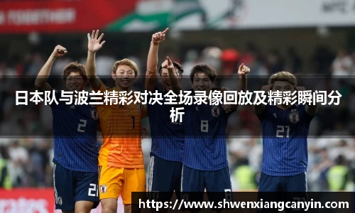 日本队与波兰精彩对决全场录像回放及精彩瞬间分析