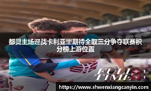 都灵主场迎战卡利亚里期待全取三分争夺联赛积分榜上游位置
